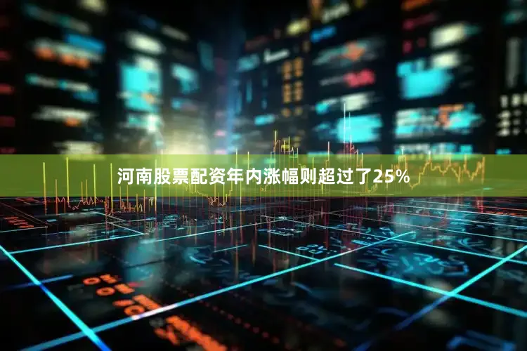 河南股票配资年内涨幅则超过了25%