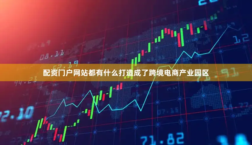 配资门户网站都有什么打造成了跨境电商产业园区