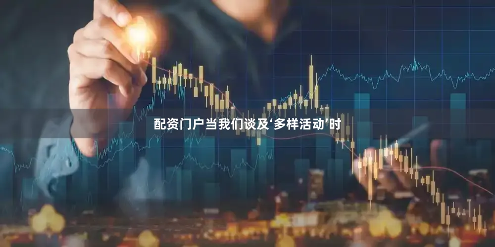 配资门户当我们谈及‘多样活动’时