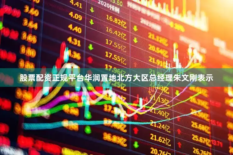 股票配资正规平台华润置地北方大区总经理朱文刚表示