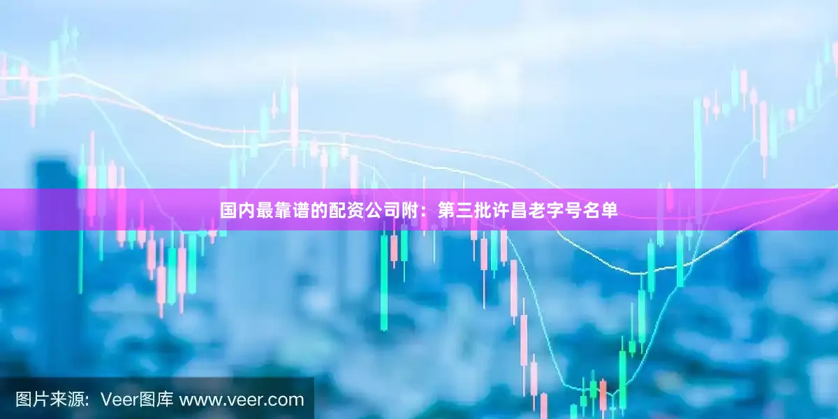 国内最靠谱的配资公司附：第三批许昌老字号名单