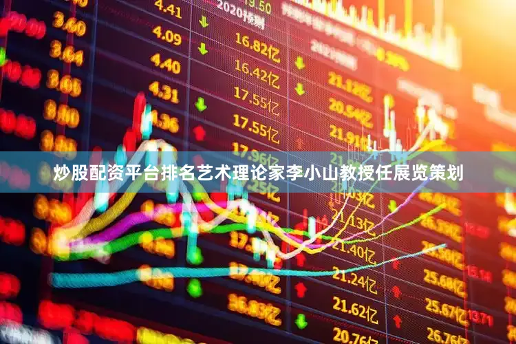 炒股配资平台排名艺术理论家李小山教授任展览策划
