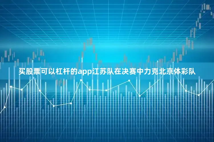 买股票可以杠杆的app江苏队在决赛中力克北京体彩队