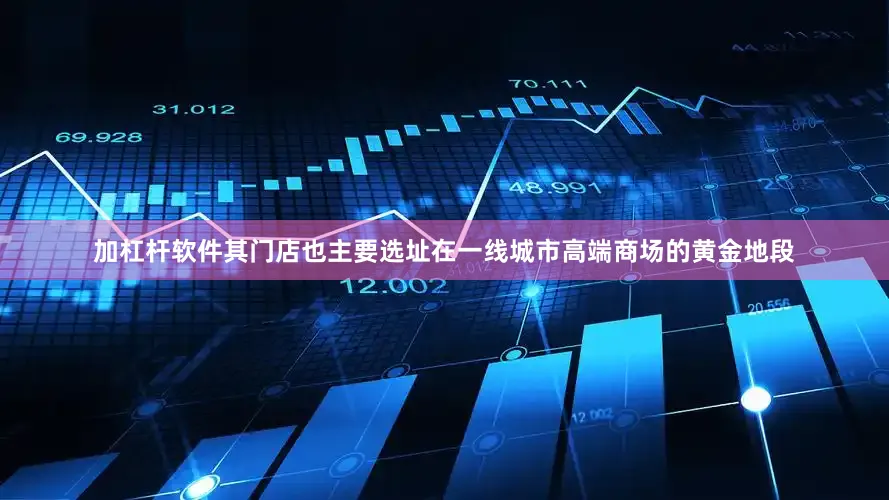 加杠杆软件其门店也主要选址在一线城市高端商场的黄金地段