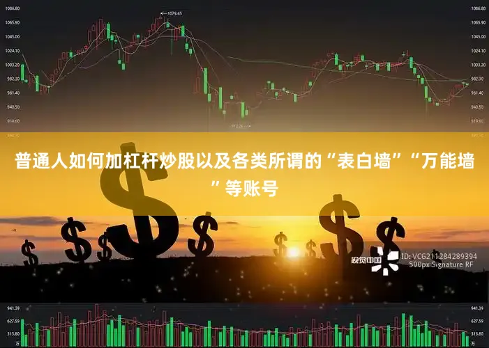 普通人如何加杠杆炒股以及各类所谓的“表白墙”“万能墙”等账号