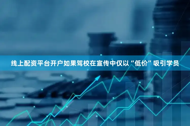 线上配资平台开户如果驾校在宣传中仅以“低价”吸引学员