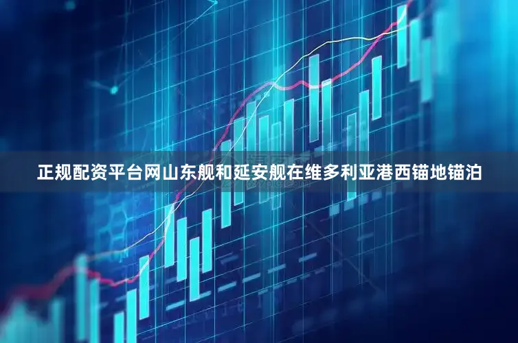 正规配资平台网山东舰和延安舰在维多利亚港西锚地锚泊