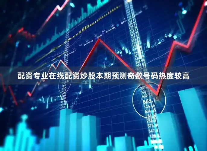 配资专业在线配资炒股本期预测奇数号码热度较高