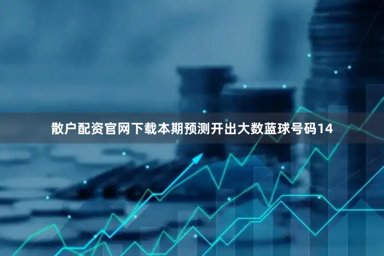散户配资官网下载本期预测开出大数蓝球号码14