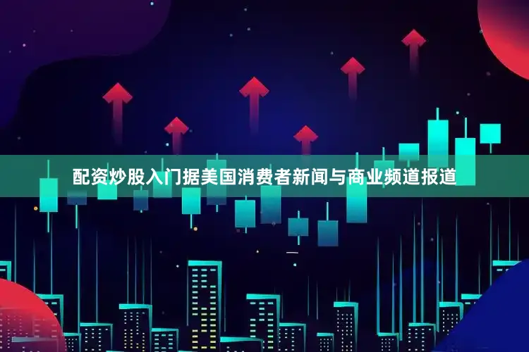 配资炒股入门据美国消费者新闻与商业频道报道