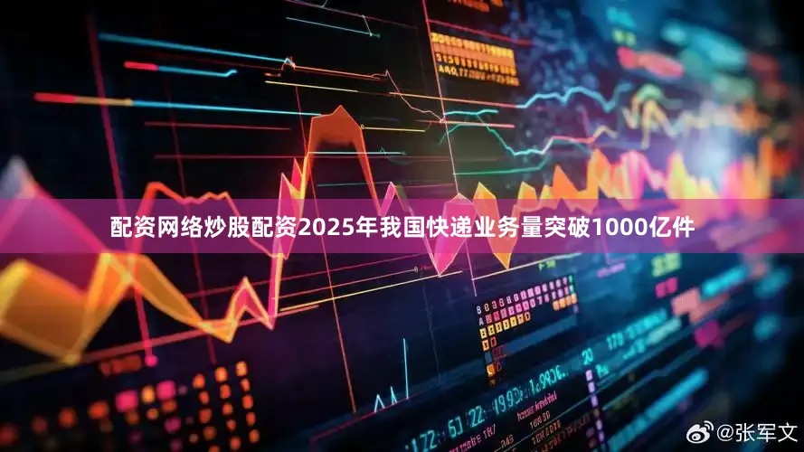 配资网络炒股配资2025年我国快递业务量突破1000亿件