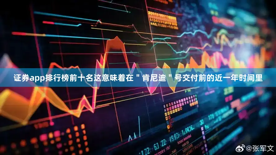 证券app排行榜前十名这意味着在＂肯尼迪＂号交付前的近一年时间里