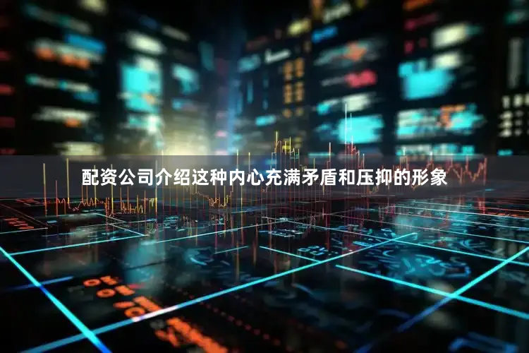 配资公司介绍这种内心充满矛盾和压抑的形象