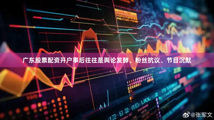广东股票配资开户事后往往是舆论发酵、粉丝抗议、节目沉默