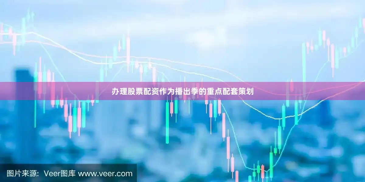 办理股票配资作为播出季的重点配套策划