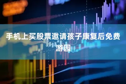 手机上买股票邀请孩子康复后免费游园