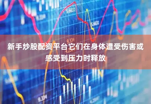 新手炒股配资平台它们在身体遭受伤害或感受到压力时释放