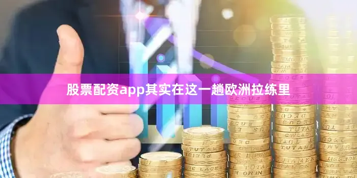 股票配资app　　其实在这一趟欧洲拉练里