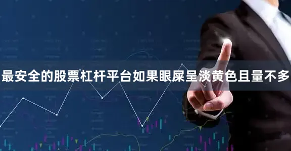 最安全的股票杠杆平台如果眼屎呈淡黄色且量不多