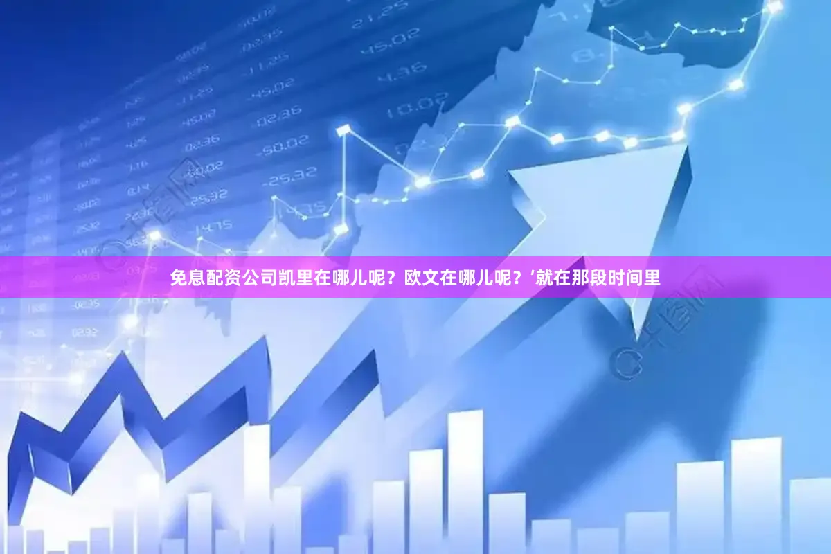 免息配资公司凯里在哪儿呢？欧文在哪儿呢？’就在那段时间里