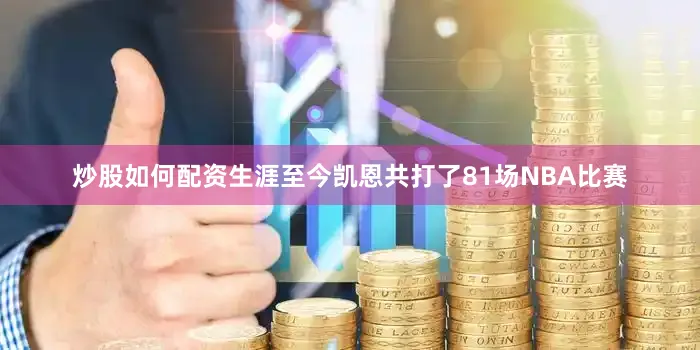 炒股如何配资　　生涯至今凯恩共打了81场NBA比赛
