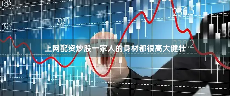 上网配资炒股一家人的身材都很高大健壮