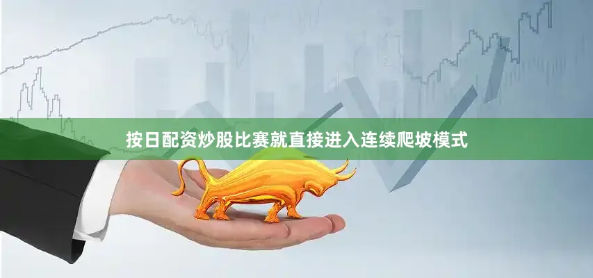 按日配资炒股比赛就直接进入连续爬坡模式