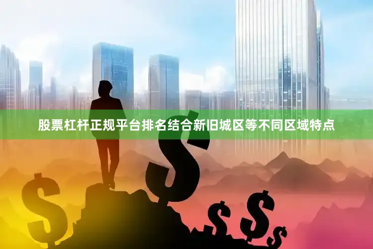 股票杠杆正规平台排名结合新旧城区等不同区域特点