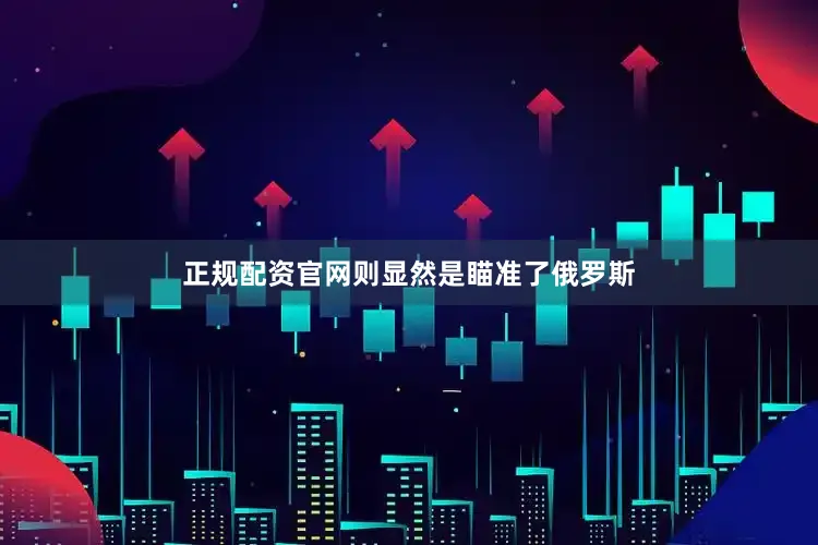 正规配资官网则显然是瞄准了俄罗斯