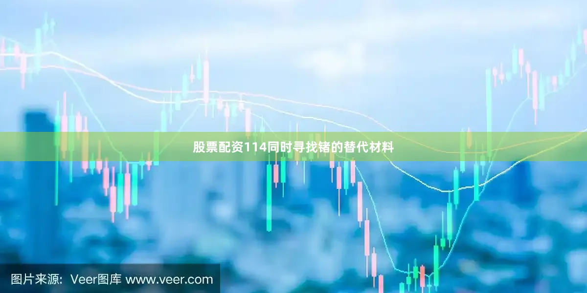 股票配资114同时寻找锗的替代材料