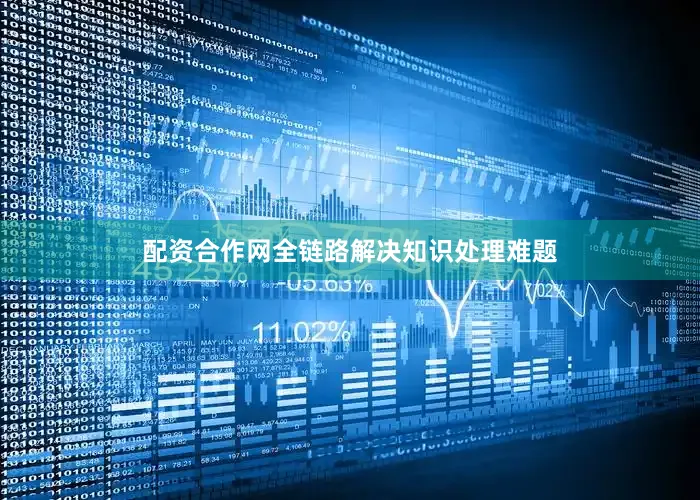配资合作网全链路解决知识处理难题