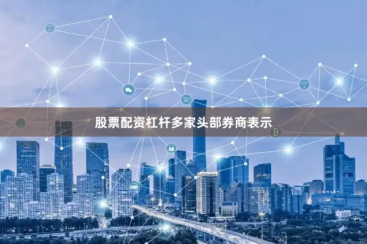 股票配资杠杆　　多家头部券商表示
