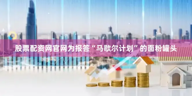 股票配资网官网为报答“马歇尔计划”的面粉罐头