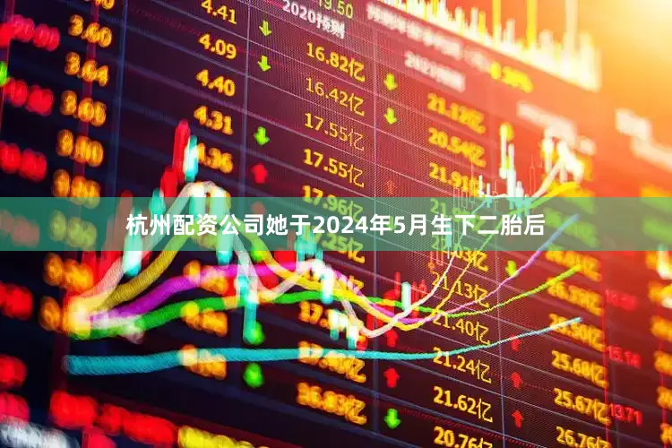 杭州配资公司她于2024年5月生下二胎后