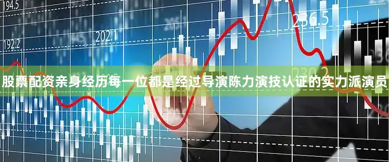 股票配资亲身经历每一位都是经过导演陈力演技认证的实力派演员