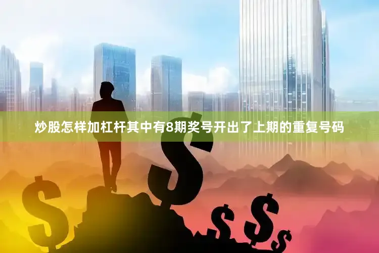 炒股怎样加杠杆其中有8期奖号开出了上期的重复号码