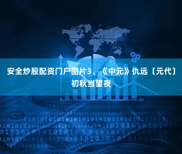 安全炒股配资门户图片3、《中元》仇远〔元代〕初秋当望夜
