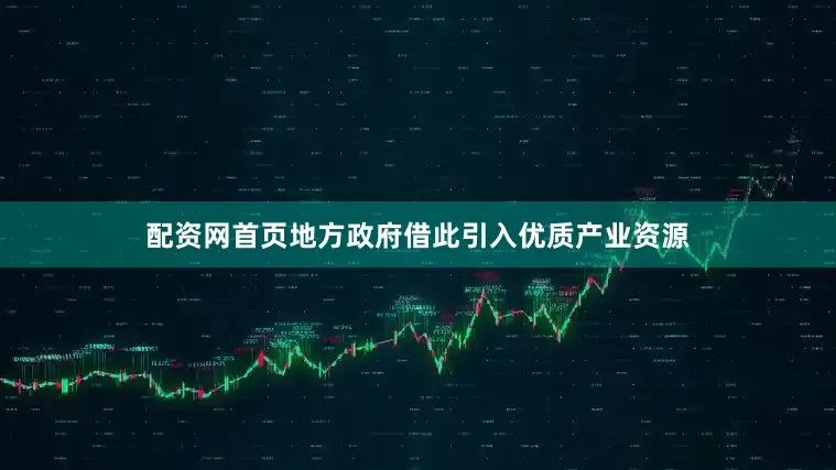 配资网首页地方政府借此引入优质产业资源