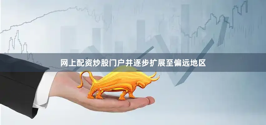 网上配资炒股门户并逐步扩展至偏远地区