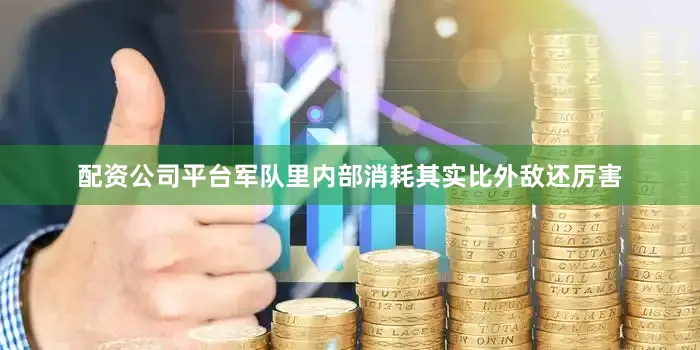 配资公司平台军队里内部消耗其实比外敌还厉害