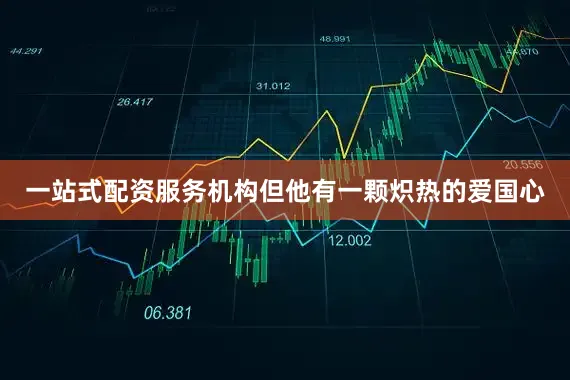 一站式配资服务机构但他有一颗炽热的爱国心