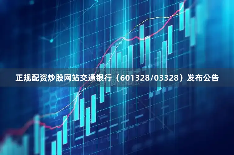 正规配资炒股网站交通银行（601328/03328）发布公告