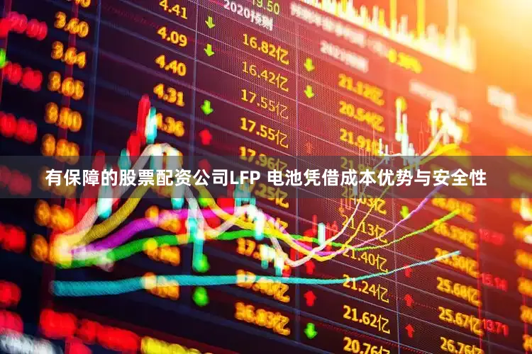 有保障的股票配资公司LFP 电池凭借成本优势与安全性