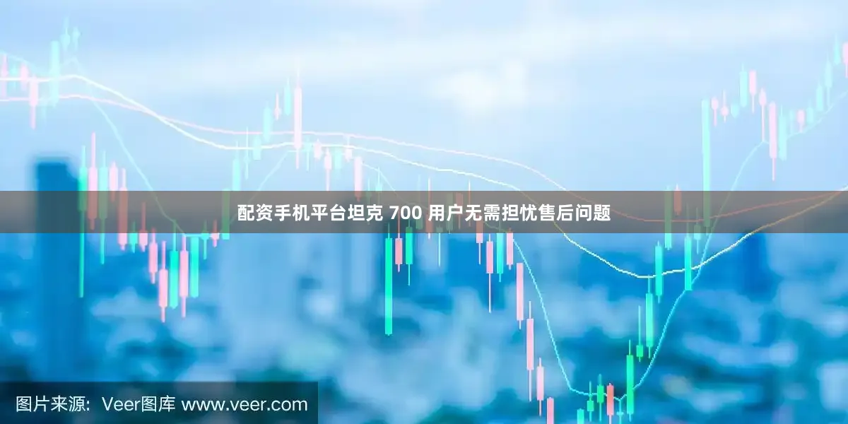 配资手机平台坦克 700 用户无需担忧售后问题