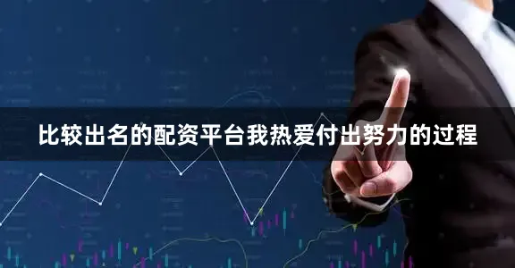 比较出名的配资平台我热爱付出努力的过程