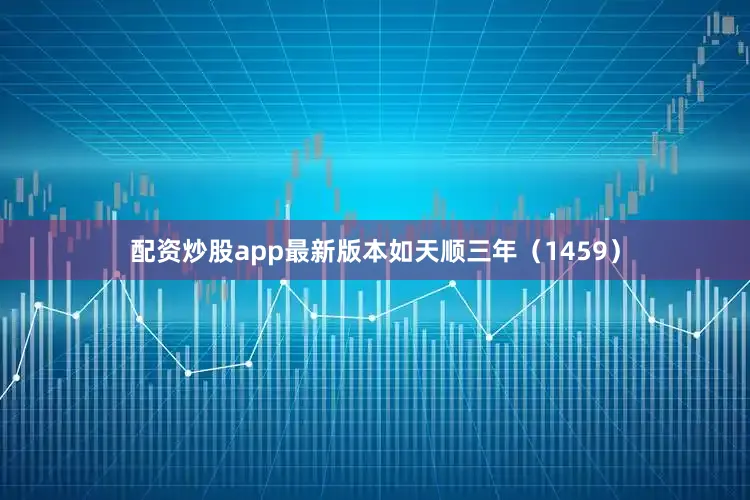 配资炒股app最新版本如天顺三年（1459）