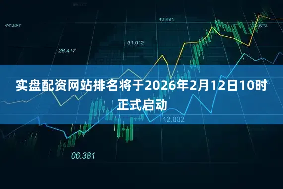 实盘配资网站排名将于2026年2月12日10时正式启动